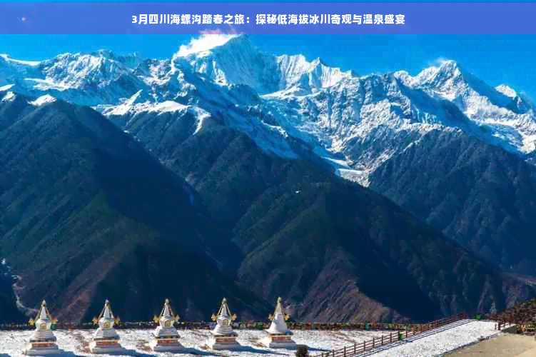 3月四川海螺沟踏春之旅：探秘低海拔冰川奇观与温泉盛宴